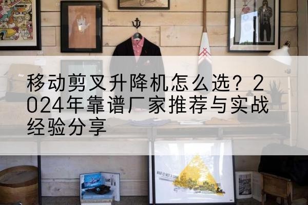 玉龙升降平台厂家推荐-移动剪叉升降机怎么选?2024年靠谱厂家推荐与实战经验分享