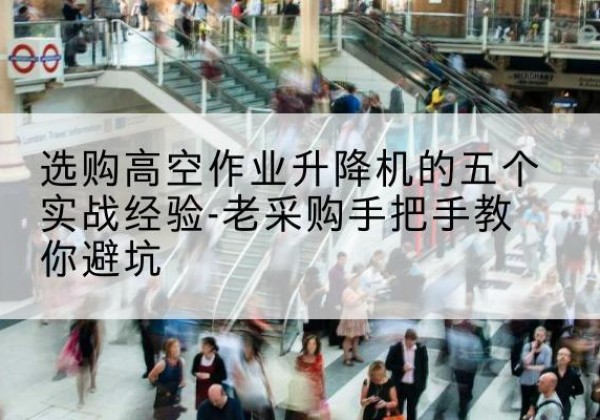 玉龙高空作业升降机厂家-选购高空作业升降机的五个实战经验-老采购手把手教你避坑
