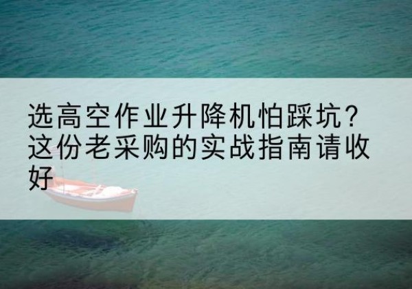 玉龙高空作业升降机厂家推荐-选高空作业升降机怕踩坑？这份老采购的实战指南请收好
