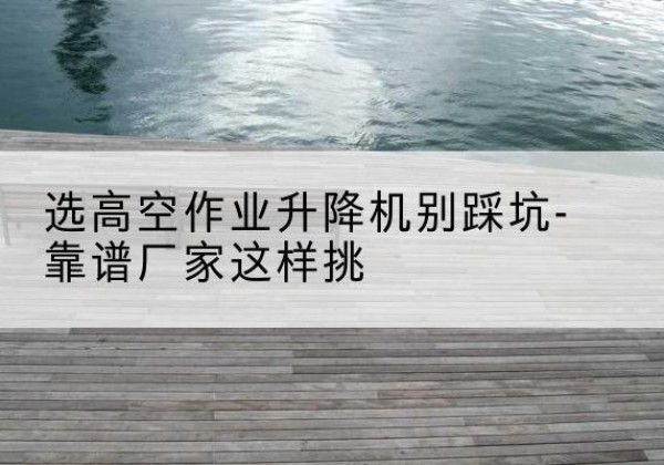 玉龙剪叉式升降机厂家-选高空作业升降机别踩坑-靠谱厂家这样挑