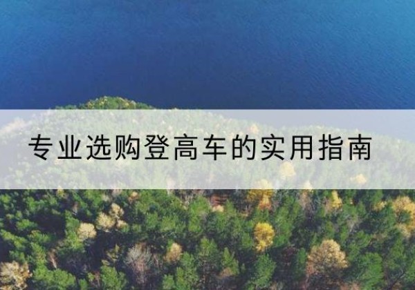 玉龙电动登高车厂家推荐-专业选购登高车的实用指南