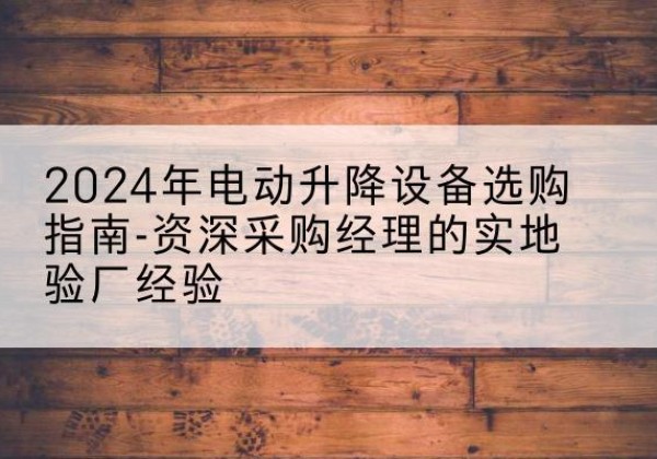玉龙电动剪叉升降平台厂家-2024年电动升降设备选购指南-资深采购经理的实地验厂经验