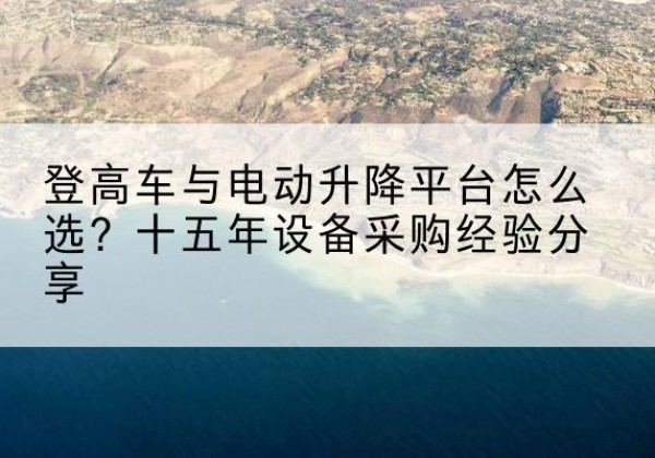 玉龙登高车厂家厂家-登高车与电动升降平台怎么选？十五年设备采购经验分享